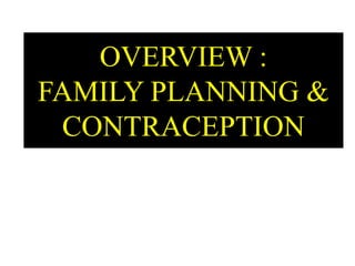 OVERVIEW :
FAMILY PLANNING &
CONTRACEPTION
 