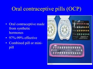 Oral contraceptive pills (OCP) 
• Oral contraceptive made 
from synthetic 
hormones 
• 97%-99% effective 
• Combined pill or mini-pill 
 