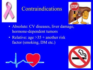Contraindications 
• Absolute: CV diseases, liver damage, 
hormone-dependent tumors 
• Relative: age >35 + another risk 
factor (smoking, DM etc.) 
 