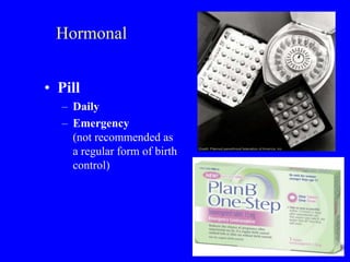 Hormonal 
• Pill 
– Daily 
– Emergency 
(not recommended as 
a regular form of birth 
control) 
 