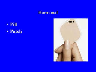 Hormonal 
• Pill 
• Patch 
Patch 
 