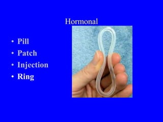 Hormonal 
• Pill 
• Patch 
• Injection 
• Ring 
 