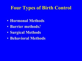 Four Types of Birth Control 
• Hormonal Methods 
• Barrier methods! 
• Surgical Methods 
• Behavioral Methods 
 