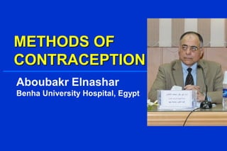 METHODS OF
CONTRACEPTION
Aboubakr Elnashar
Benha University Hospital, Egypt
 
