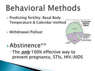 Predicting fertility: Basal Body
Temperature & Calendar method
Withdrawal/Pullout
Abstinence**
◦ The only 100% effective way to
prevent pregnancy, STIs, HIV/AIDS
 