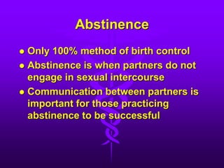 Abstinence
 Only 100% method of birth control
 Abstinence is when partners do not
engage in sexual intercourse
 Communication between partners is
important for those practicing
abstinence to be successful
 