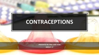 CONTRACEPTIONS
PRESENTED BY: RIBU SAM JOHN
GROUP: 17
 