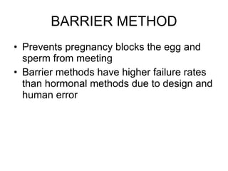BARRIER METHOD Prevents pregnancy blocks the egg and sperm from meeting  Barrier methods have higher failure rates than hormonal methods due to design and human error 