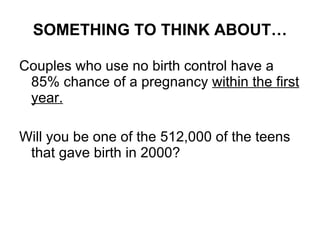 SOMETHING TO THINK ABOUT… Couples who use no birth control have a 85% chance of a pregnancy  within the first year.   Will you be one of the 512,000 of the teens that gave birth in 2000? 