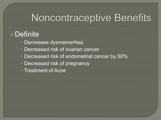 Definite
 Decreases dysmenorrhea
 Decreased risk of ovarian cancer
 Decreased risk of endometrial cancer by 50%
 Decreased risk of pregnancy
 Treatment of Acne
 