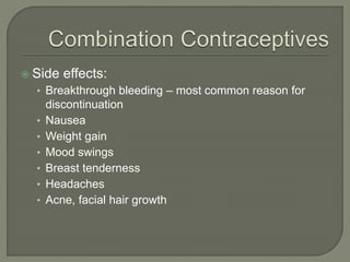  Side effects:
• Breakthrough bleeding – most common reason for
discontinuation
• Nausea
• Weight gain
• Mood swings
• Breast tenderness
• Headaches
• Acne, facial hair growth
 