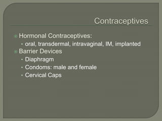  Hormonal Contraceptives:
• oral, transdermal, intravaginal, IM, implanted
 Barrier Devices
• Diaphragm
• Condoms: male and female
• Cervical Caps
 