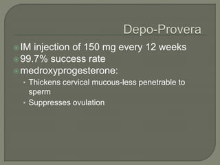 IM injection of 150 mg every 12 weeks
99.7% success rate
medroxyprogesterone:
• Thickens cervical mucous-less penetrable to
sperm
• Suppresses ovulation
 