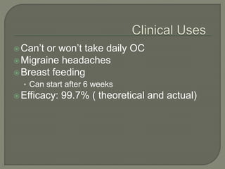 Can’t or won’t take daily OC
Migraine headaches
Breast feeding
• Can start after 6 weeks
Efficacy: 99.7% ( theoretical and actual)
 
