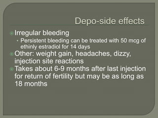 Irregular bleeding
• Persistent bleeding can be treated with 50 mcg of
ethinly estradiol for 14 days
Other: weight gain, headaches, dizzy,
injection site reactions
Takes about 6-9 months after last injection
for return of fertility but may be as long as
18 months
 