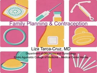 Family Planning & Contraception

Liza Tarca-Cruz, MD
Department of Obstetrics and Gynecology
Emilio Aguinaldo College of Medicine – Medical Center Manila

 