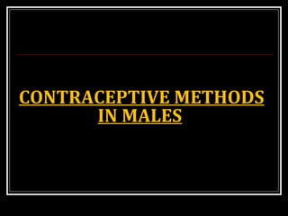 CONTRACEPTIVE METHODS
IN MALES
 