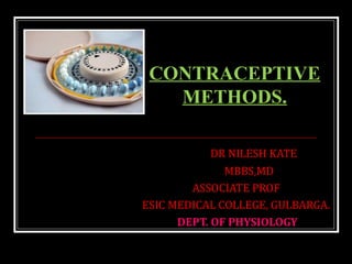 DR NILESH KATE
MBBS,MD
ASSOCIATE PROF
ESIC MEDICAL COLLEGE, GULBARGA.
DEPT. OF PHYSIOLOGY
CONTRACEPTIVE
METHODS.
 