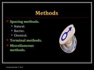 Methods
 Spacing methods.
 Natural.
 Barrier.
 Chemical.
 Terminal methods.
 Miscellaneous
methods.
Sunday, December 11, 2016
 