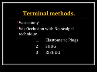 Terminal methods.
Vasectomy
Vas Occlusion with No-scalpel
technique
1. Elastomeric Plugs
2 SHUG
3 RISHUG
 