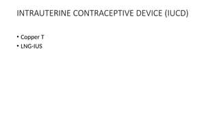 INTRAUTERINE CONTRACEPTIVE DEVICE (IUCD)
• Copper T
• LNG-IUS
 