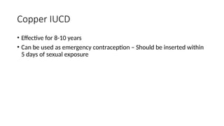 Copper IUCD
• Effective for 8-10 years
• Can be used as emergency contraception – Should be inserted within
5 days of sexual exposure
 