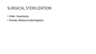 SURGICAL STERILIZATION
• Male- Vasectomy
• Female: Bilateral tubal ligation
 