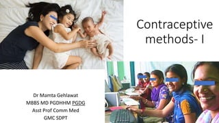 Contraceptive
methods- I
Dr Mamta Gehlawat
MBBS MD PGDHHM PGDG
Asst Prof Comm Med
GMC SDPT
 