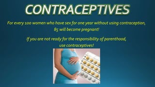 For every 100 women who have sex for one year without using contraception,
85 will become pregnant!
If you are not ready for the responsibility of parenthood,
use contraceptives!
 