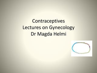 Contraceptives 
Lectures on Gynecology 
Dr Magda Helmi 
 