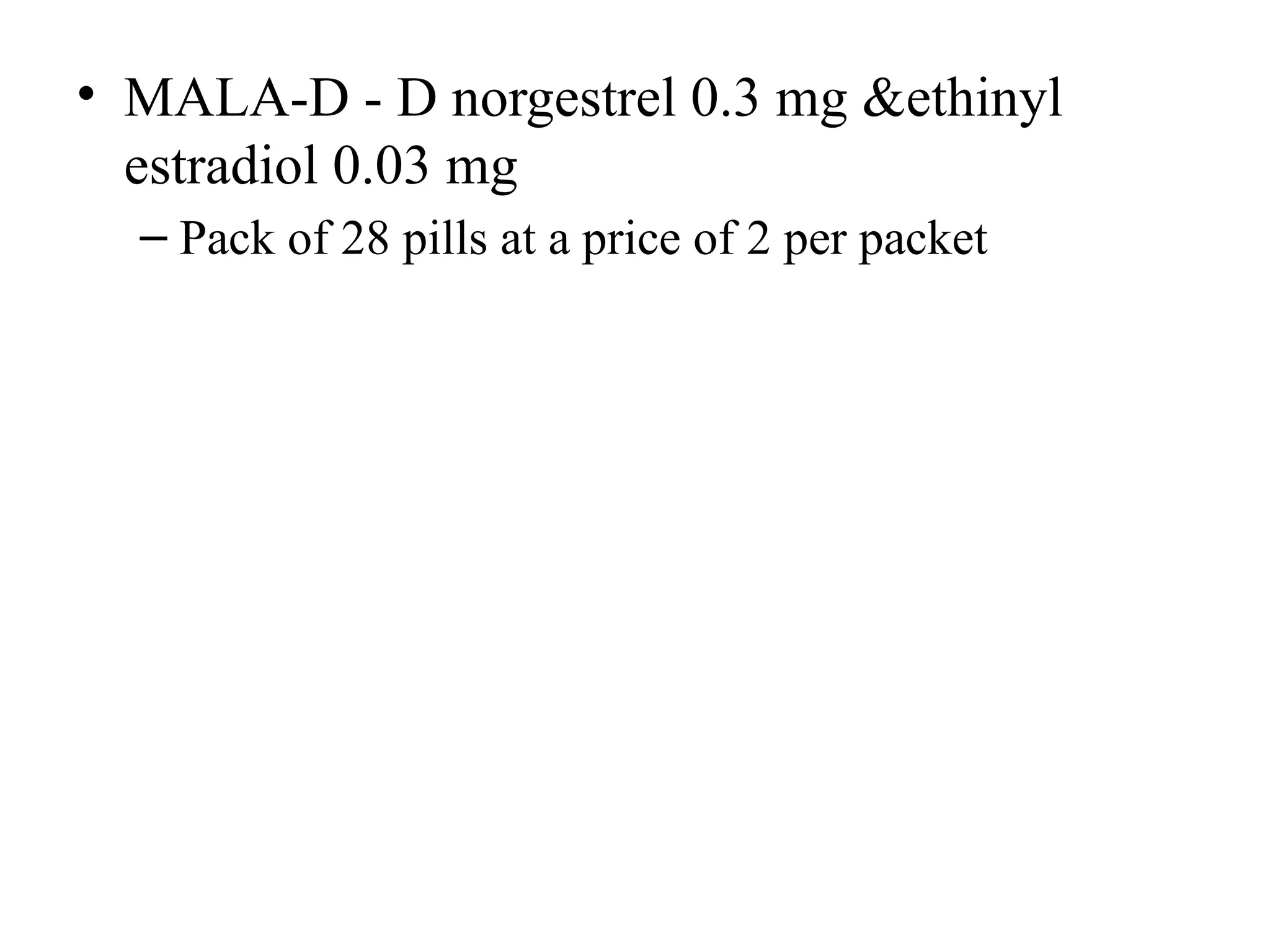 • MALA-D - D norgestrel 0.3 mg &ethinyl
estradiol 0.03 mg
– Pack of 28 pills at a price of 2 per packet
 