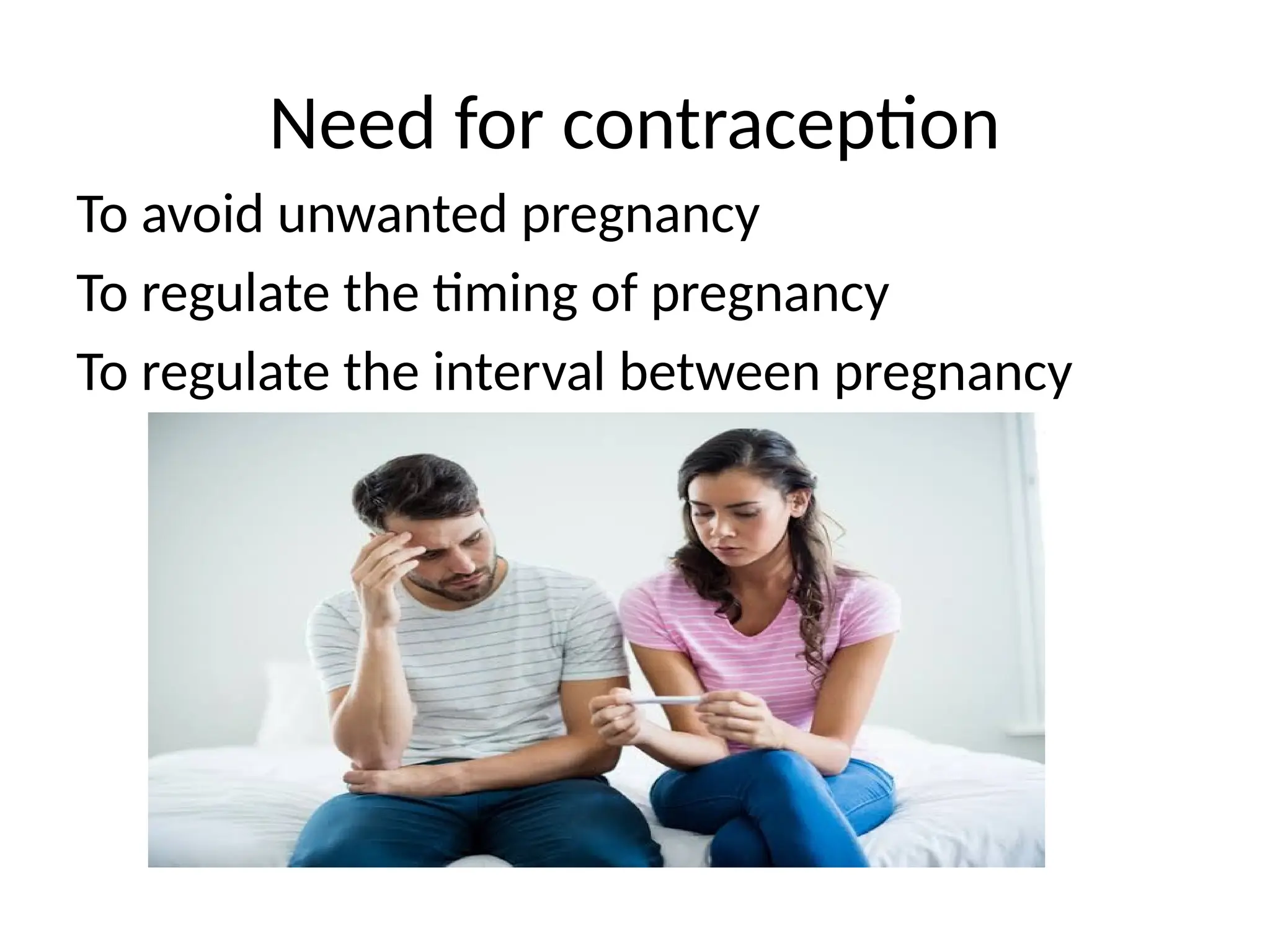 Need for contraception
To avoid unwanted pregnancy
To regulate the timing of pregnancy
To regulate the interval between pregnancy
 