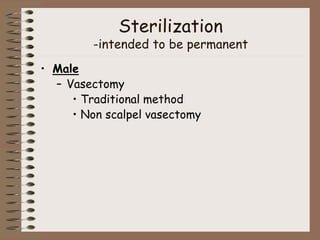 Sterilization
-intended to be permanent
• Male
– Vasectomy
• Traditional method
• Non scalpel vasectomy
 