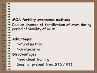 MOA fertility awareness methods
Reduce chances of fertilization of ovum during
period of viability of ovum
Advantages
Natural method
Non expensive
Disadvantages
Need client training
Does not prevent from STD / RTI
 