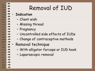 Removal of IUD
• Indication
– Client wish
– Missing thread
– Pregnancy
– Uncontrolled side effects of IUDs
– Change of contraceptive methods
• Removal technique
– With alligator forceps or IUD hook
– Laparoscopic removal
 