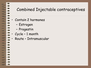 Combined Injectable contraceptives
• Contain 2 hormones
– Estrogen
– Progestin
• Cycle – 1 month
• Route – Intramuscular
 