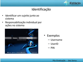 Identificação Identificar um sujeito junto ao sistema Responsabilização individual por ações no sistema Exemplos Username UserID PIN 