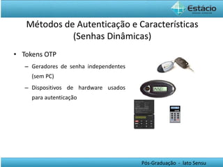 Tokens OTP Geradores de senha independentes (sem PC) Dispositivos de hardware usados para autenticação Métodos de Autenticação e Características (Senhas Dinâmicas) 
