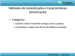 Categorias Contact: leitor transmite energia com o contato Contactless: antena em forma de bobina enrolada   Métodos de Autenticação e Características (Smartcards) 
