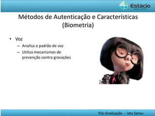 Voz Analisa o padrão de voz Utiliza mecanismos de prevenção contra gravações Métodos de Autenticação e Características (Biometria) 