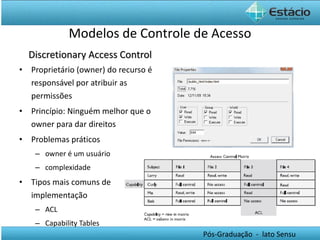 Proprietário (owner) do recurso é responsável por atribuir as permissões Princípio: Ninguém melhor que o owner para dar direitos Problemas práticos  owner é um usuário complexidade Tipos mais comuns de implementação ACL Capability Tables Discretionary Access Control Modelos de Controle de Acesso 
