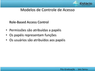 Role-Based Access Control Permissões são atribuídas a papéis Os papéis representam funções Os usuários são atribuídos aos papéis Modelos de Controle de Acesso 