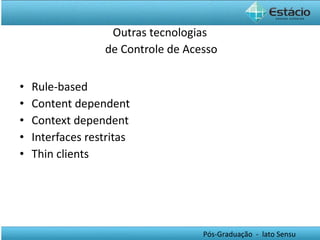 Outras tecnologias  de Controle de Acesso Rule-based Content dependent Context dependent Interfaces restritas Thin clients 