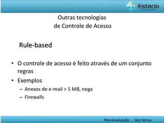 Rule-based O controle de acesso é feito através de um conjunto regras Exemplos Anexos de e-mail > 5 MB, nega Firewalls Outras tecnologias  de Controle de Acesso 