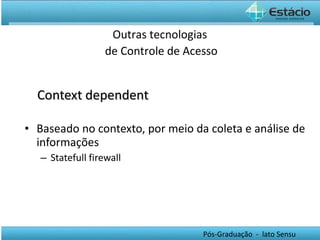 Context dependent Baseado no contexto, por meio da coleta e análise de informações Statefull firewall Outras tecnologias  de Controle de Acesso 