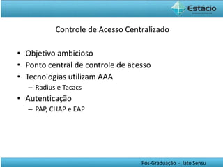 Objetivo ambicioso Ponto central de controle de acesso Tecnologias utilizam AAA Radius e Tacacs Autenticação PAP, CHAP e EAP Controle de Acesso Centralizado 