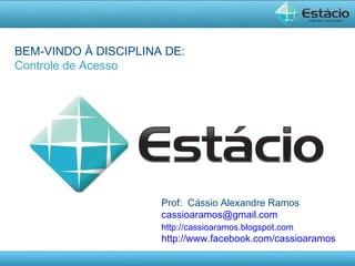 Prof:  Cássio Alexandre Ramos [email_address] http://cassioaramos.blogspot.com http://www.facebook.com/cassioaramos BEM-VINDO À DISCIPLINA DE: Controle de Acesso 