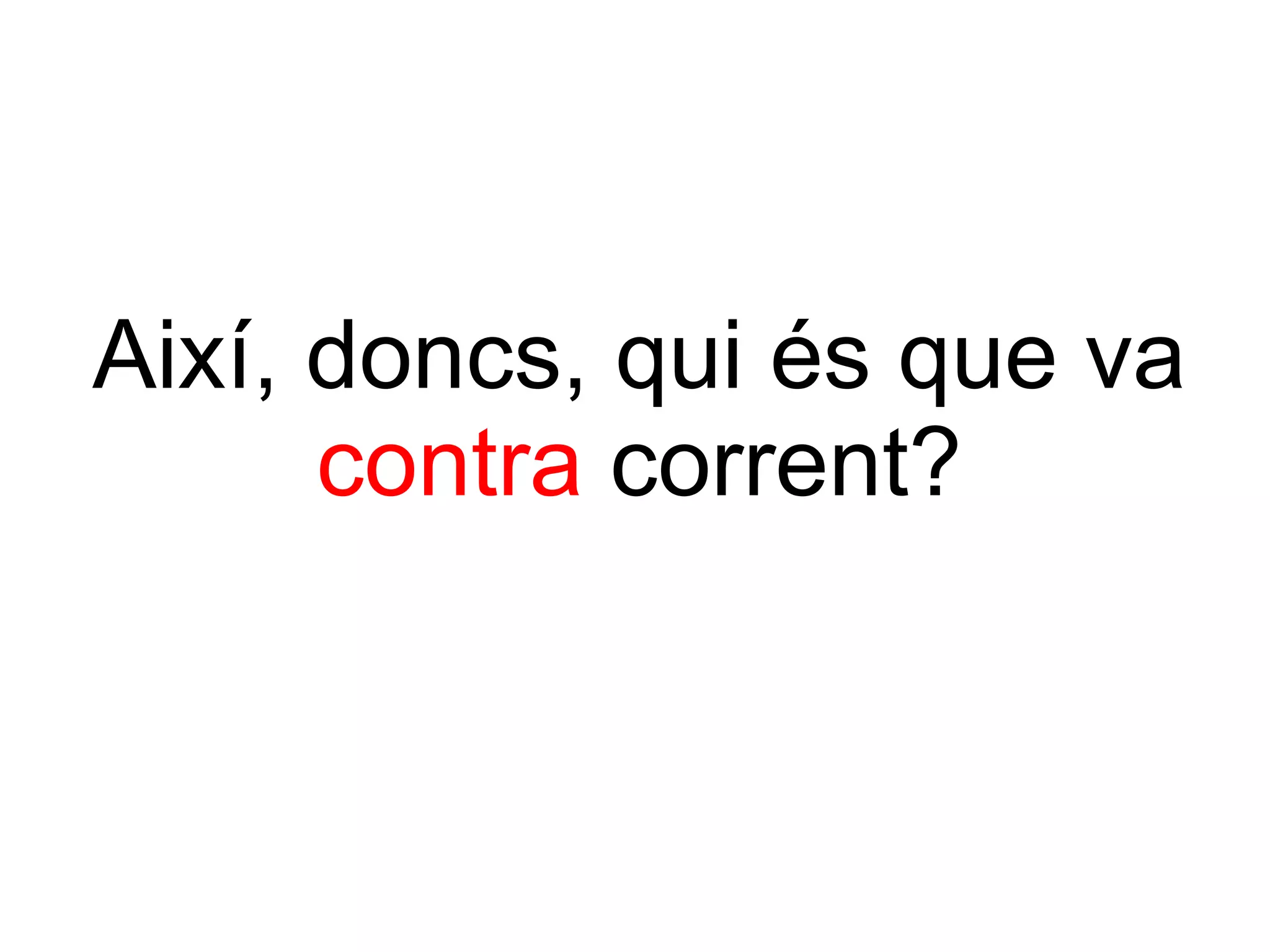 Així, doncs, qui és que va  contra  corrent? 