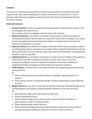 Contract <br />A contract is a meeting of minds between two persons whereby one binds himself, with respect to the other, give something or to render some service. It is promise or a set of promises which the law recognizes as duty and when the duty is not performed, the law provides a remedy.<br />Kinds of Contracts<br />,[object Object]