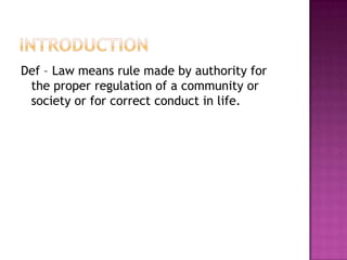 Def – Law means rule made by authority for
 the proper regulation of a community or
 society or for correct conduct in life.
 